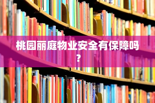 桃园丽庭物业安全有保障吗？
