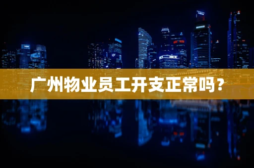 广州物业员工开支正常吗？