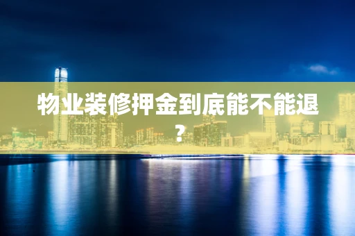 物业装修押金到底能不能退？