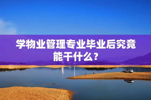 学物业管理专业毕业后究竟能干什么？