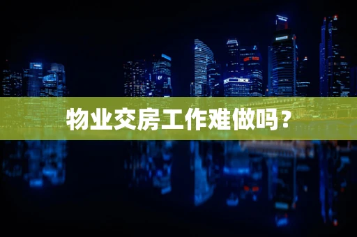 物业交房工作难做吗？