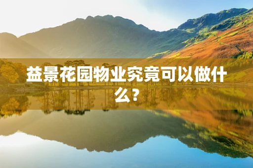 益景花园物业究竟可以做什么？