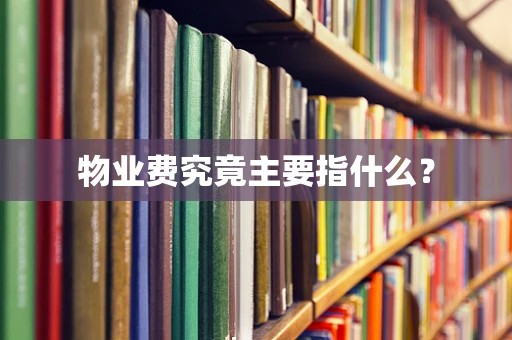 物业费究竟主要指什么？