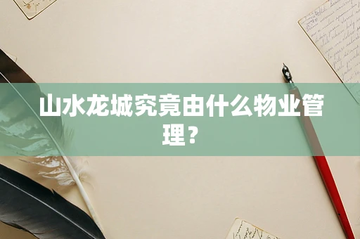 山水龙城究竟由什么物业管理？