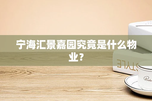 宁海汇景嘉园究竟是什么物业？