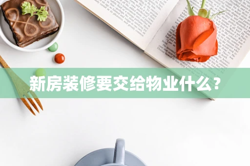 新房装修要交给物业什么？