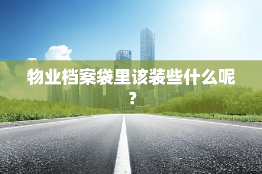 物业档案袋里该装些什么呢？