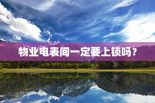 物业电表间一定要上锁吗？