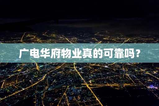 广电华府物业真的可靠吗？