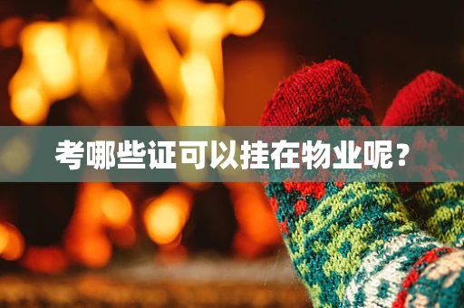 考哪些证可以挂在物业呢？