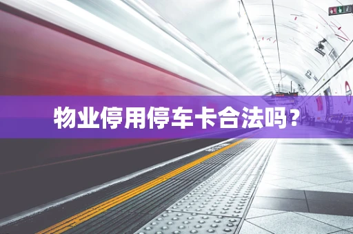 物业停用停车卡合法吗？