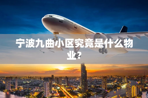 宁波九曲小区究竟是什么物业？