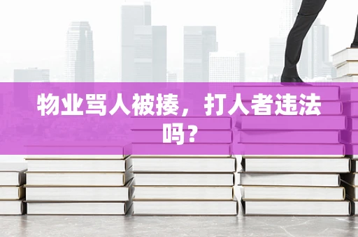 物业骂人被揍，打人者违法吗？