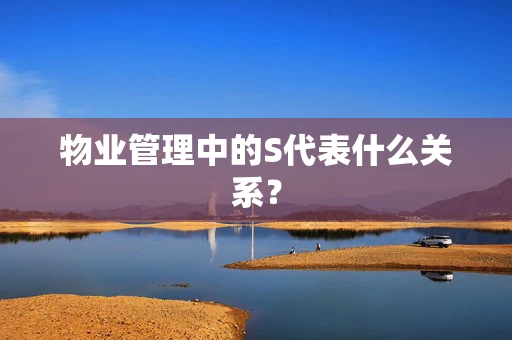 物业管理中的S代表什么关系？