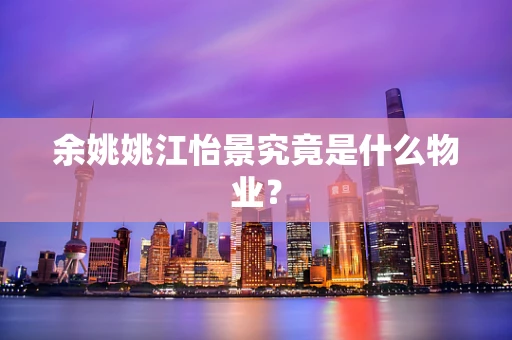 余姚姚江怡景究竟是什么物业？