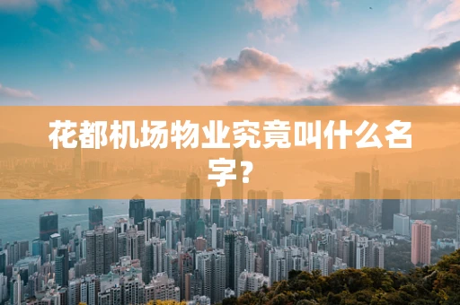 花都机场物业究竟叫什么名字？