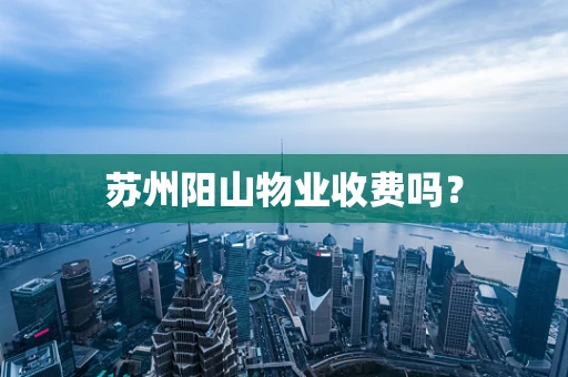 苏州阳山物业收费吗？