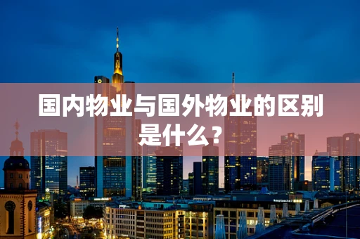 国内物业与国外物业的区别是什么？