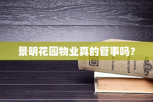 景明花园物业真的管事吗？