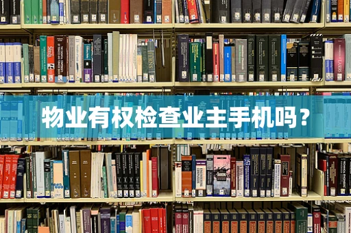 物业有权检查业主手机吗？