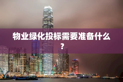 物业绿化投标需要准备什么？