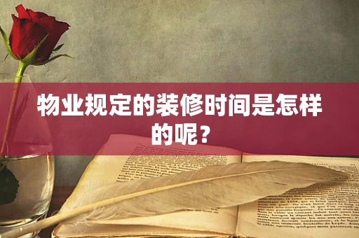 物业规定的装修时间是怎样的呢？