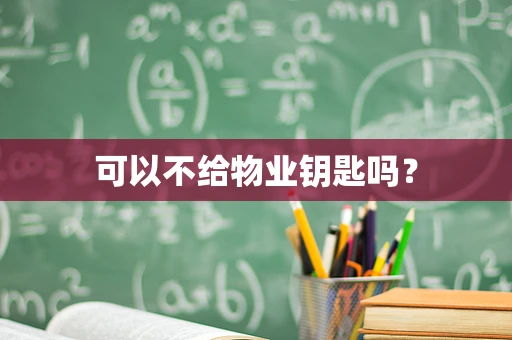 可以不给物业钥匙吗？