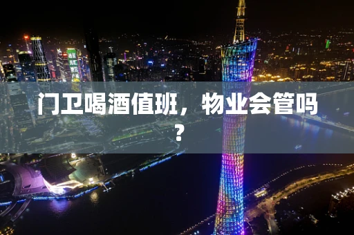 门卫喝酒值班，物业会管吗？