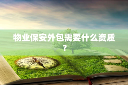 物业保安外包需要什么资质？