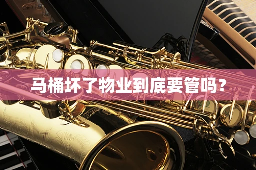 马桶坏了物业到底要管吗？