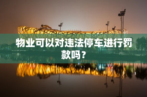 物业可以对违法停车进行罚款吗？