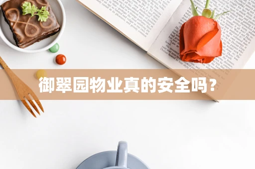 御翠园物业真的安全吗？