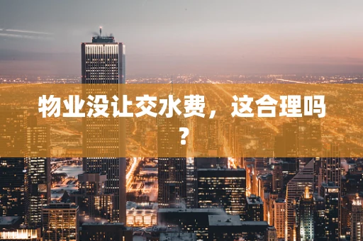 物业没让交水费，这合理吗？