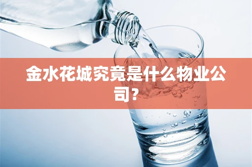 金水花城究竟是什么物业公司？