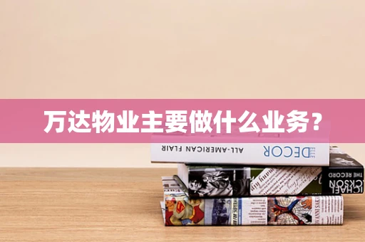 万达物业主要做什么业务？