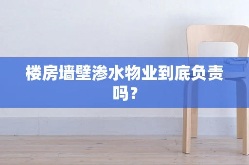 楼房墙壁渗水物业到底负责吗？