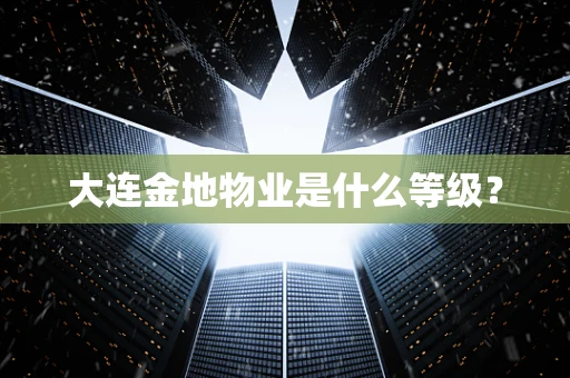 大连金地物业是什么等级？