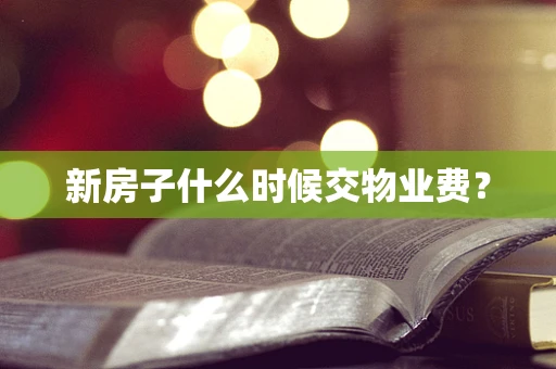 新房子什么时候交物业费？