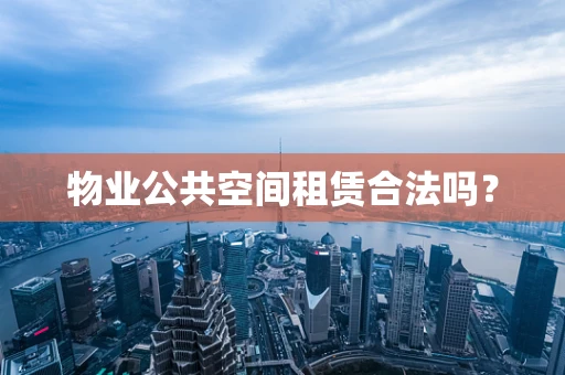 物业公共空间租赁合法吗？