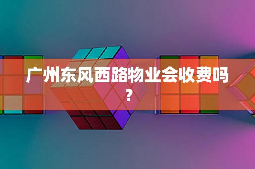 广州东风西路物业会收费吗？