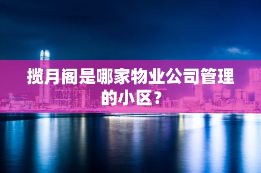 揽月阁是哪家物业公司管理的小区？
