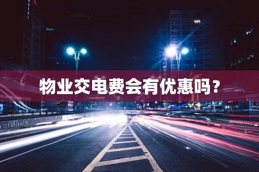 物业交电费会有优惠吗？