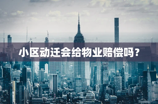 小区动迁会给物业赔偿吗？