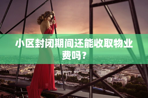 小区封闭期间还能收取物业费吗？