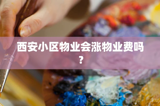 西安小区物业会涨物业费吗？