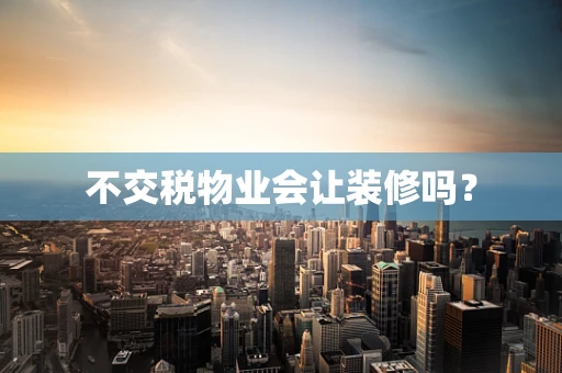 不交税物业会让装修吗？