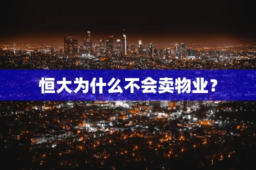 恒大为什么不会卖物业？