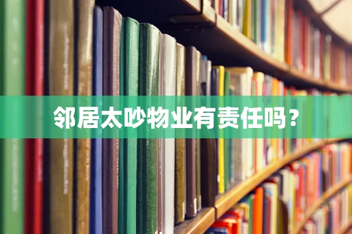 邻居太吵物业有责任吗？