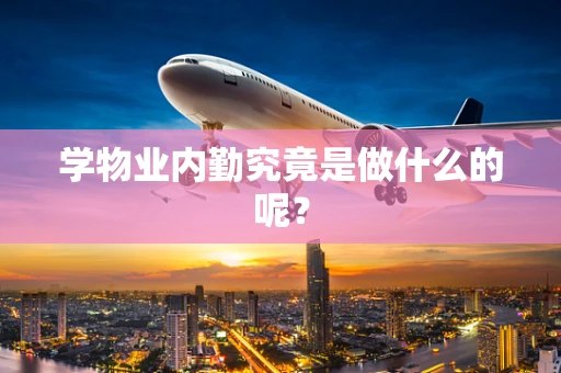 学物业内勤究竟是做什么的呢？