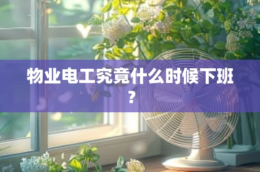 物业电工究竟什么时候下班？